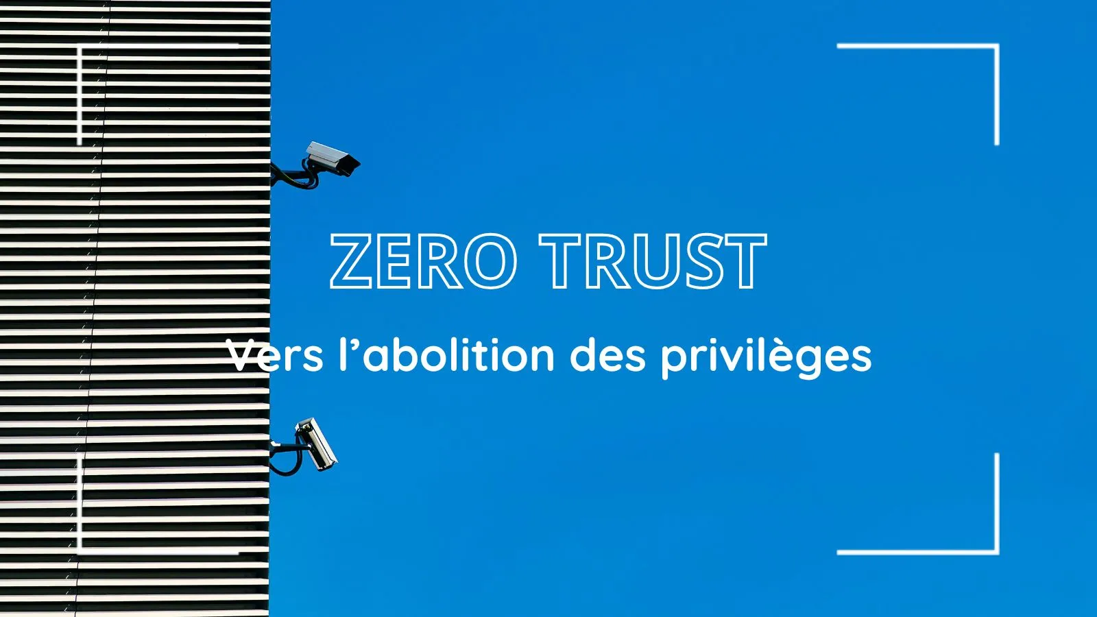 Façade à lames et deux caméras de surveillance sur ciel bleu, texte « Zero Trust, vers l’abolition des privilèges »